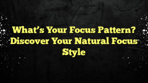 What’s Your Focus Pattern? Discover Your Natural Focus Style