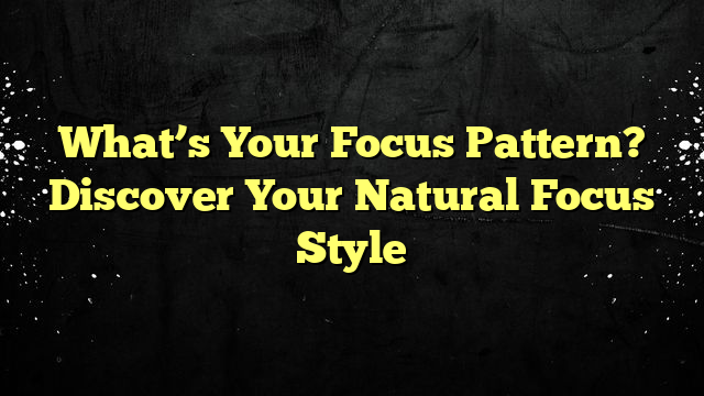 What’s Your Focus Pattern? Discover Your Natural Focus Style