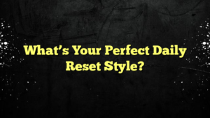 What’s Your Perfect Daily Reset Style?