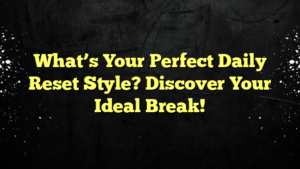 What’s Your Perfect Daily Reset Style? Discover Your Ideal Break!