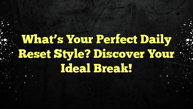 What’s Your Perfect Daily Reset Style? Discover Your Ideal Break!