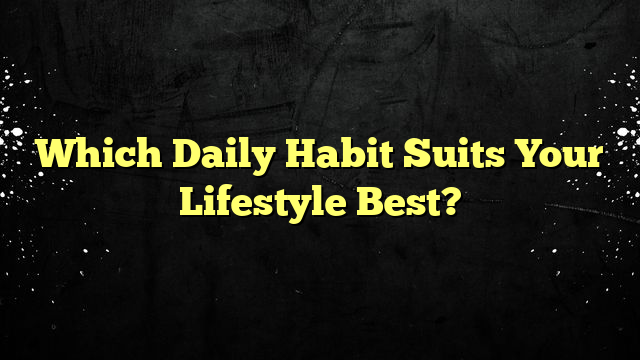 Which Daily Habit Suits Your Lifestyle Best?