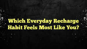 Which Everyday Recharge Habit Feels Most Like You?