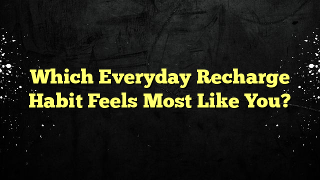 Which Everyday Recharge Habit Feels Most Like You?