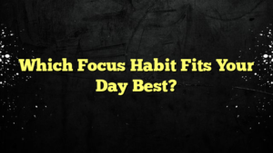 Which Focus Habit Fits Your Day Best?