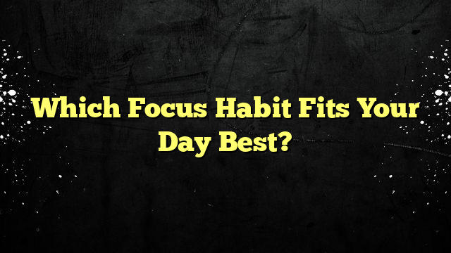 Which Focus Habit Fits Your Day Best?