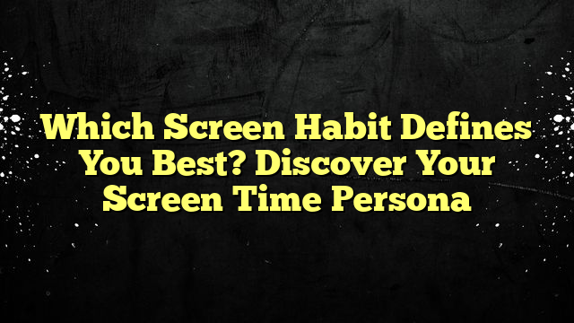 Which Screen Habit Defines You Best? Discover Your Screen Time Persona